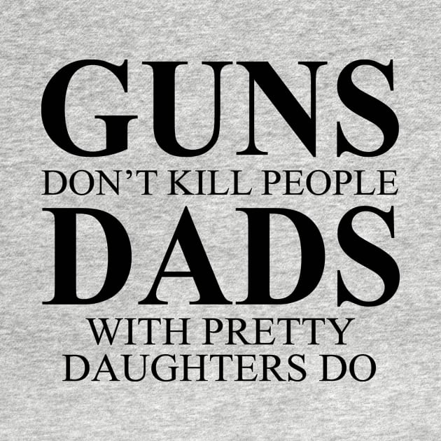 Guns Don't Kill People Dads With Pretty Daughters Do by shopbudgets